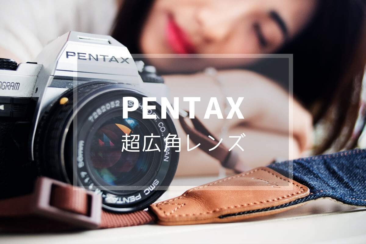 PENTAX（Kマウント）広角・超広角レンズを比較・検証する（DA☆11 
